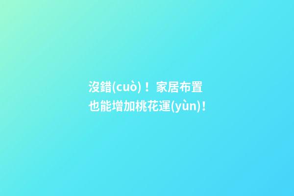 沒錯(cuò)！家居布置也能增加桃花運(yùn)！